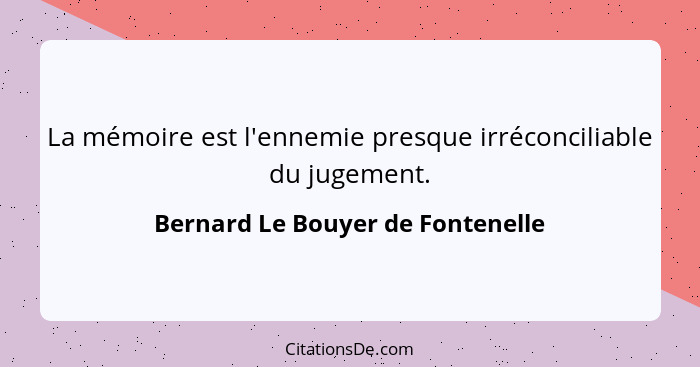 La mémoire est l'ennemie presque irréconciliable du jugement.... - Bernard Le Bouyer de Fontenelle