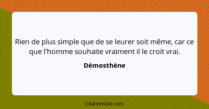 Rien de plus simple que de se leurer soit même, car ce que l'homme souhaite vraiment il le croit vrai.... - Démosthène