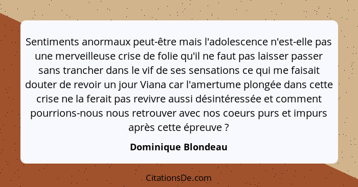 Sentiments anormaux peut-être mais l'adolescence n'est-elle pas une merveilleuse crise de folie qu'il ne faut pas laisser passer... - Dominique Blondeau