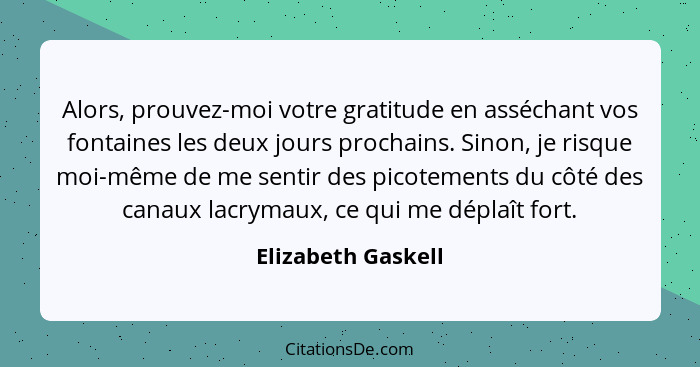 Alors, prouvez-moi votre gratitude en asséchant vos fontaines les deux jours prochains. Sinon, je risque moi-même de me sentir des... - Elizabeth Gaskell