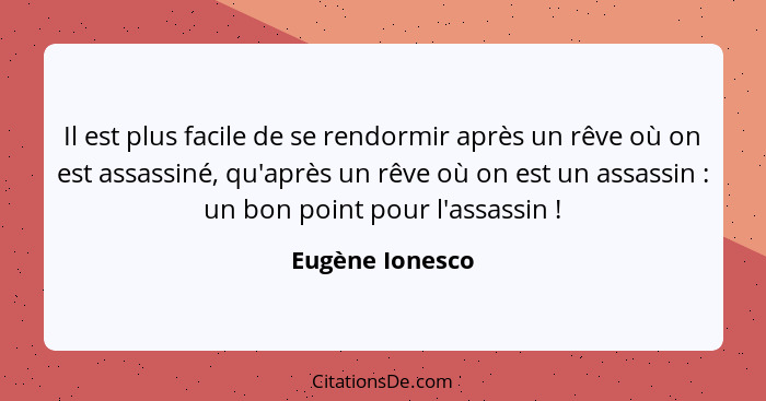 Il est plus facile de se rendormir après un rêve où on est assassiné, qu'après un rêve où on est un assassin : un bon point pour... - Eugène Ionesco