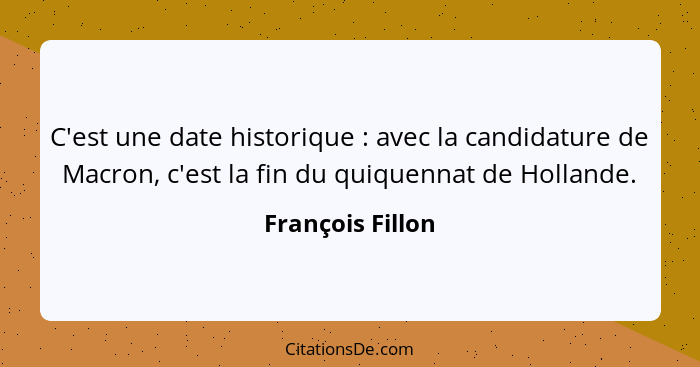 C'est une date historique : avec la candidature de Macron, c'est la fin du quiquennat de Hollande.... - François Fillon