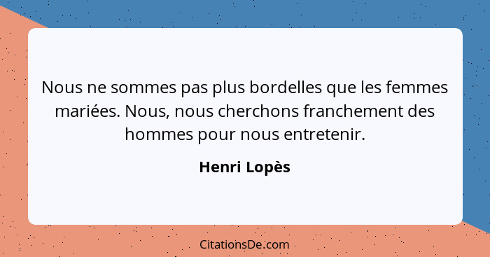 Nous ne sommes pas plus bordelles que les femmes mariées. Nous, nous cherchons franchement des hommes pour nous entretenir.... - Henri Lopès