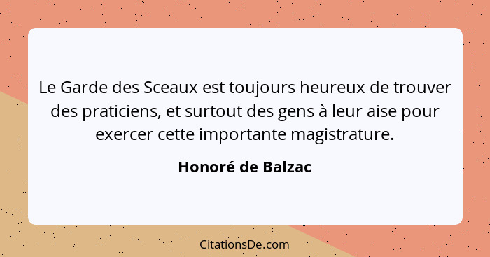 Le Garde des Sceaux est toujours heureux de trouver des praticiens, et surtout des gens à leur aise pour exercer cette importante m... - Honoré de Balzac