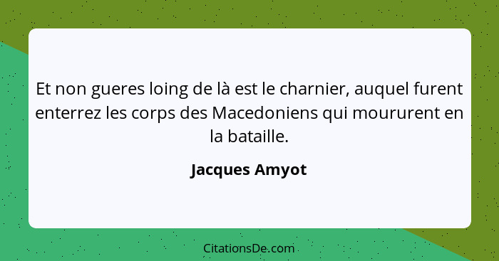 Et non gueres loing de là est le charnier, auquel furent enterrez les corps des Macedoniens qui moururent en la bataille.... - Jacques Amyot