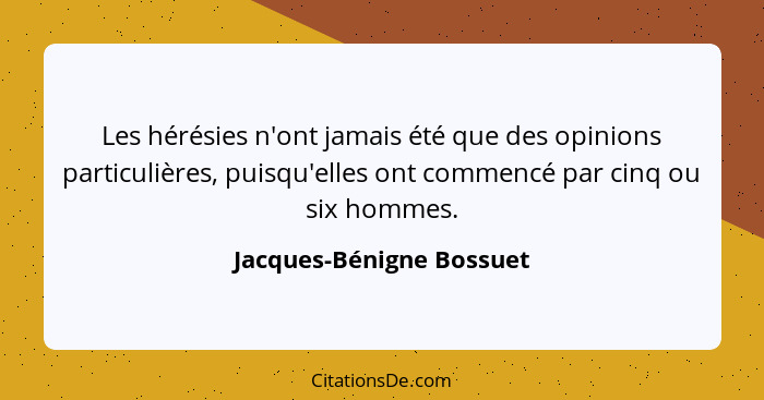 Les hérésies n'ont jamais été que des opinions particulières, puisqu'elles ont commencé par cinq ou six hommes.... - Jacques-Bénigne Bossuet