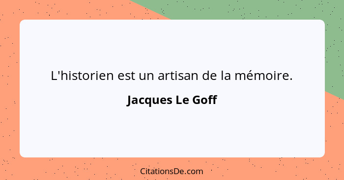 L'historien est un artisan de la mémoire.... - Jacques Le Goff