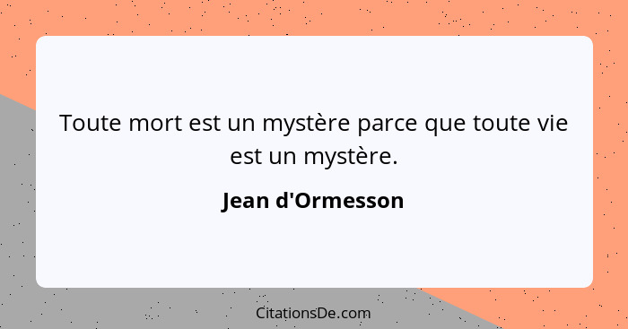 Toute mort est un mystère parce que toute vie est un mystère.... - Jean d'Ormesson