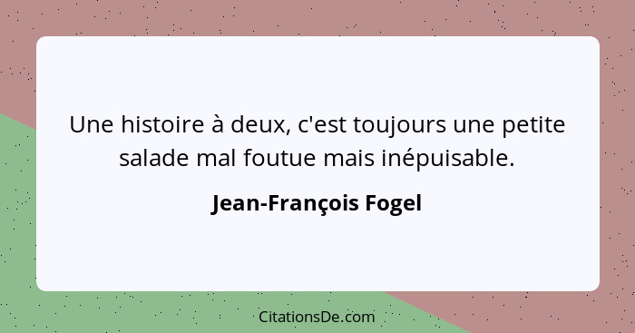 Une histoire à deux, c'est toujours une petite salade mal foutue mais inépuisable.... - Jean-François Fogel