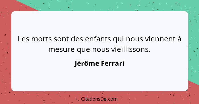 Les morts sont des enfants qui nous viennent à mesure que nous vieillissons.... - Jérôme Ferrari