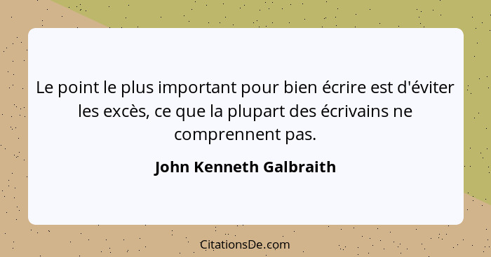 Le point le plus important pour bien écrire est d'éviter les excès, ce que la plupart des écrivains ne comprennent pas.... - John Kenneth Galbraith