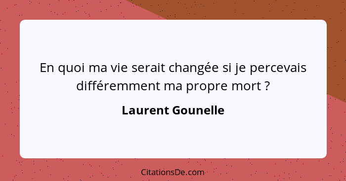 En quoi ma vie serait changée si je percevais différemment ma propre mort ?... - Laurent Gounelle