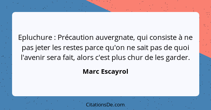 Epluchure : Précaution auvergnate, qui consiste à ne pas jeter les restes parce qu'on ne sait pas de quoi l'avenir sera fait, alo... - Marc Escayrol