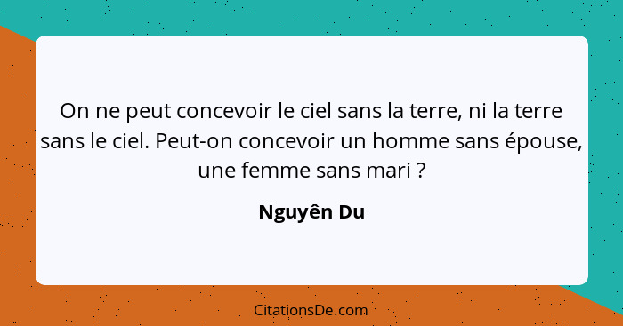 On ne peut concevoir le ciel sans la terre, ni la terre sans le ciel. Peut-on concevoir un homme sans épouse, une femme sans mari ?... - Nguyên Du