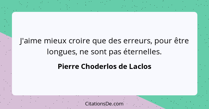 J'aime mieux croire que des erreurs, pour être longues, ne sont pas éternelles.... - Pierre Choderlos de Laclos