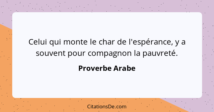 Celui qui monte le char de l'espérance, y a souvent pour compagnon la pauvreté.... - Proverbe Arabe