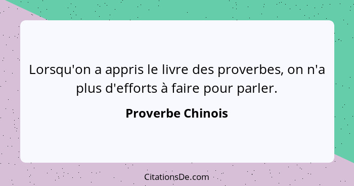 Lorsqu'on a appris le livre des proverbes, on n'a plus d'efforts à faire pour parler.... - Proverbe Chinois