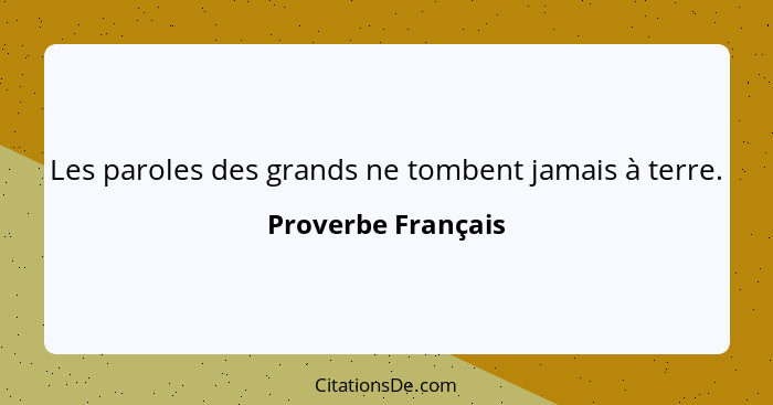 Les paroles des grands ne tombent jamais à terre.... - Proverbe Français