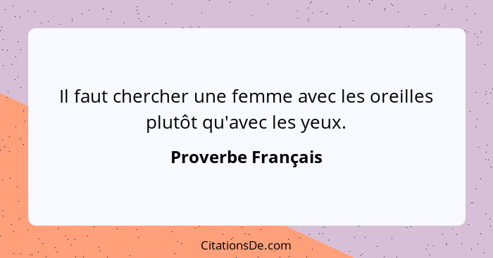 Il faut chercher une femme avec les oreilles plutôt qu'avec les yeux.... - Proverbe Français