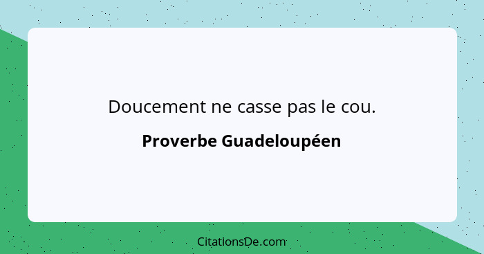 Doucement ne casse pas le cou.... - Proverbe Guadeloupéen