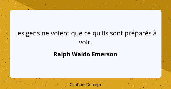 Les gens ne voient que ce qu'ils sont préparés à voir.... - Ralph Waldo Emerson