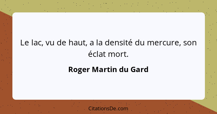 Le lac, vu de haut, a la densité du mercure, son éclat mort.... - Roger Martin du Gard