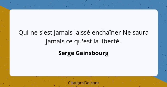 Qui ne s'est jamais laissé enchaîner Ne saura jamais ce qu'est la liberté.... - Serge Gainsbourg