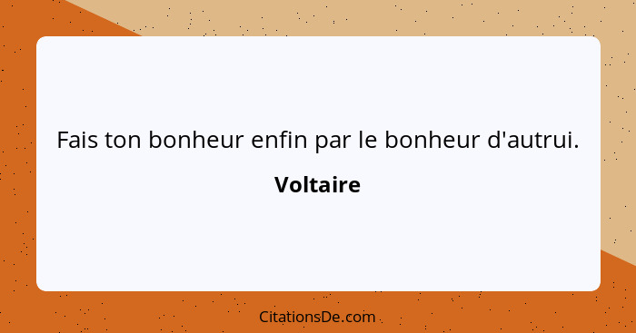 Fais ton bonheur enfin par le bonheur d'autrui.... - Voltaire