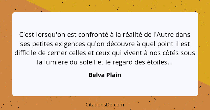 C'est lorsqu'on est confronté à la réalité de l'Autre dans ses petites exigences qu'on découvre à quel point il est difficile de cerner... - Belva Plain