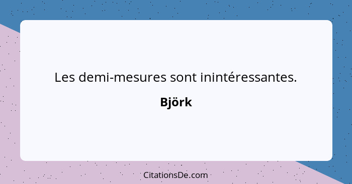 Les demi-mesures sont inintéressantes.... - Björk