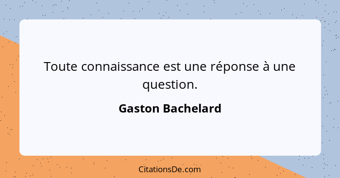 Gaston Bachelard Toute Connaissance Est Une Reponse A Une