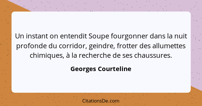 Un instant on entendit Soupe fourgonner dans la nuit profonde du corridor, geindre, frotter des allumettes chimiques, à la recher... - Georges Courteline