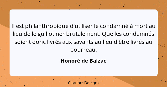 Il est philanthropique d'utiliser le condamné à mort au lieu de le guillotiner brutalement. Que les condamnés soient donc livrés au... - Honoré de Balzac