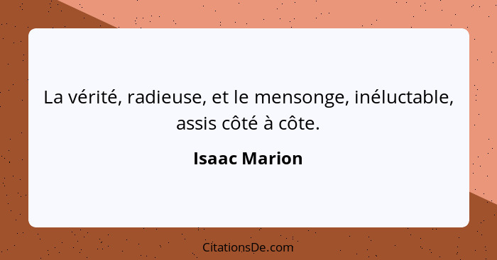 La vérité, radieuse, et le mensonge, inéluctable, assis côté à côte.... - Isaac Marion