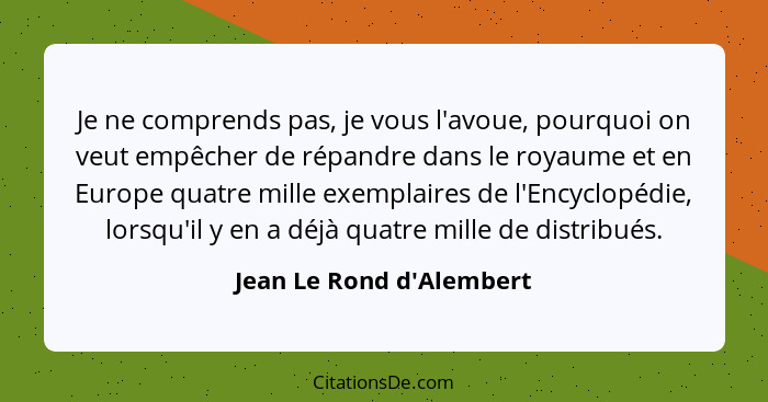 Je ne comprends pas, je vous l'avoue, pourquoi on veut empêcher de répandre dans le royaume et en Europe quatre mille ex... - Jean Le Rond d'Alembert