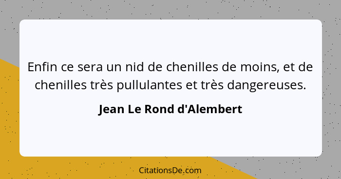 Enfin ce sera un nid de chenilles de moins, et de chenilles très pullulantes et très dangereuses.... - Jean Le Rond d'Alembert