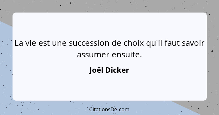 La vie est une succession de choix qu'il faut savoir assumer ensuite.... - Joël Dicker