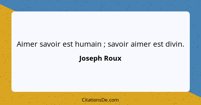 Aimer savoir est humain ; savoir aimer est divin.... - Joseph Roux