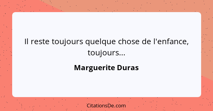 Il reste toujours quelque chose de l'enfance, toujours...... - Marguerite Duras