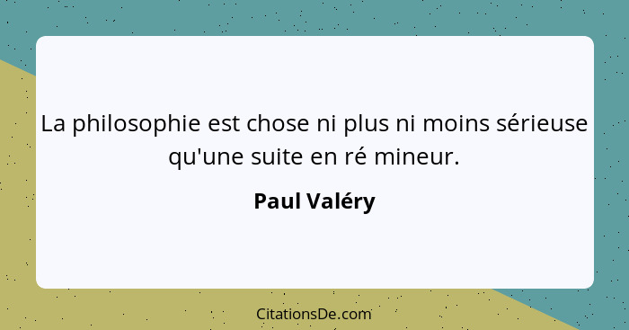 La philosophie est chose ni plus ni moins sérieuse qu'une suite en ré mineur.... - Paul Valéry