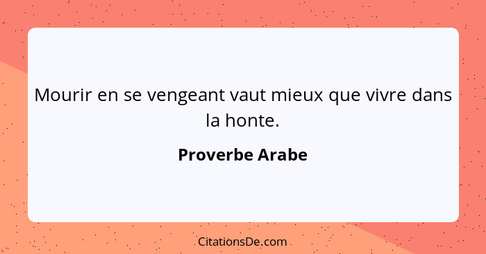 Mourir en se vengeant vaut mieux que vivre dans la honte.... - Proverbe Arabe