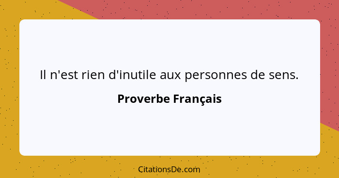 Il n'est rien d'inutile aux personnes de sens.... - Proverbe Français