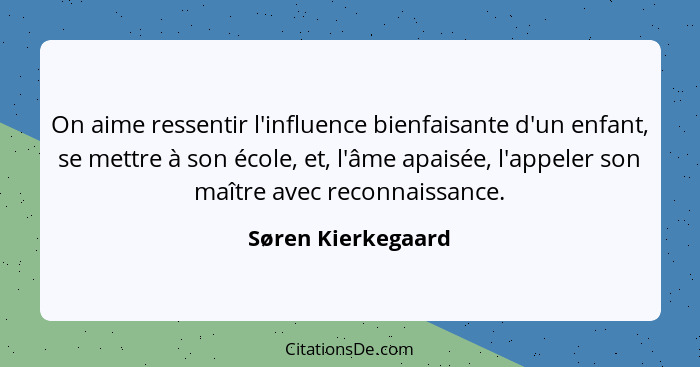 On aime ressentir l'influence bienfaisante d'un enfant, se mettre à son école, et, l'âme apaisée, l'appeler son maître avec reconn... - Søren Kierkegaard