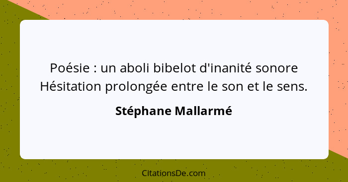 Poésie : un aboli bibelot d'inanité sonore Hésitation prolongée entre le son et le sens.... - Stéphane Mallarmé