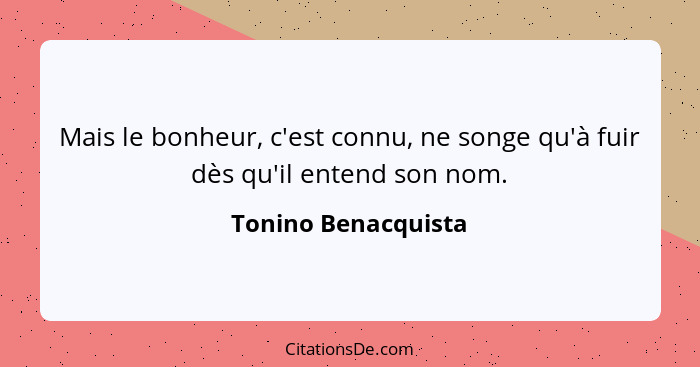 Mais le bonheur, c'est connu, ne songe qu'à fuir dès qu'il entend son nom.... - Tonino Benacquista
