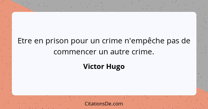 Etre en prison pour un crime n'empêche pas de commencer un autre crime.... - Victor Hugo