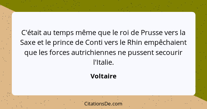 C'était au temps même que le roi de Prusse vers la Saxe et le prince de Conti vers le Rhin empêchaient que les forces autrichiennes ne puss... - Voltaire