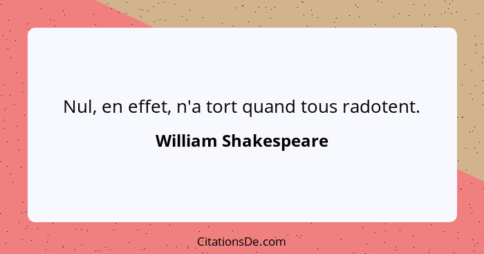 Nul, en effet, n'a tort quand tous radotent.... - William Shakespeare