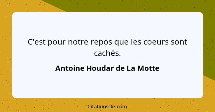 C'est pour notre repos que les coeurs sont cachés.... - Antoine Houdar de La Motte