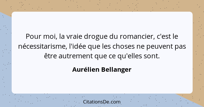 Pour moi, la vraie drogue du romancier, c'est le nécessitarisme, l'idée que les choses ne peuvent pas être autrement que ce qu'el... - Aurélien Bellanger